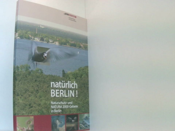 Natürlich Berlin!: Naturschutz- und NATURA 2000-Gebiete in Berlin