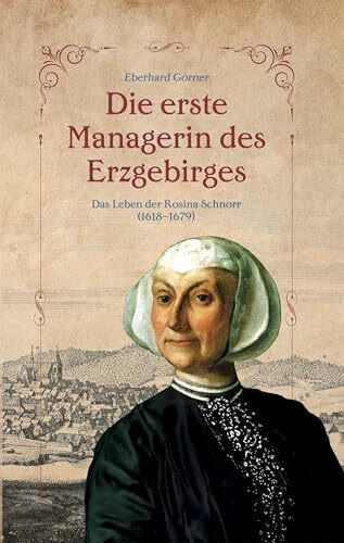 Die erste Managerin des Erzgebirges: Das Leben der Rosina Schnorr 1618-1679