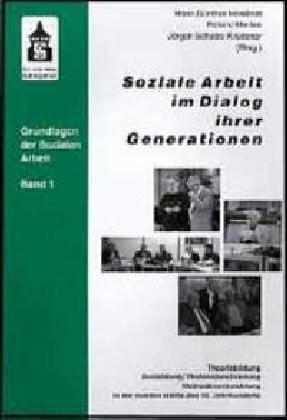Soziale Arbeit im Dialog ihrer Generationen: Theoriebildung - Ausbildung /Professionalisierung - Methodenentwicklung in der zweiten Hälfte des 20. Jahrhunderts (Grundlagen der Sozialen Arbeit)