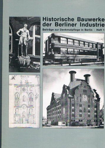 Historische Bauwerke der Berliner Industrie : Beiträge zur Denkmalpflege in Berlin; Heft 1