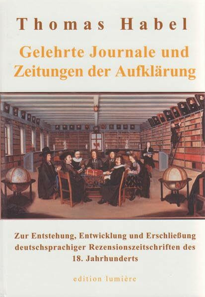 Gelehrte Journale und Zeitungen der Aufklärung: Zur Entstehung, Entwicklung und Erschliessung deutschsprachiger Rezensionszeitschriften des 18. Jahrhunderts (Presse und Geschichte - Neue Beiträge)