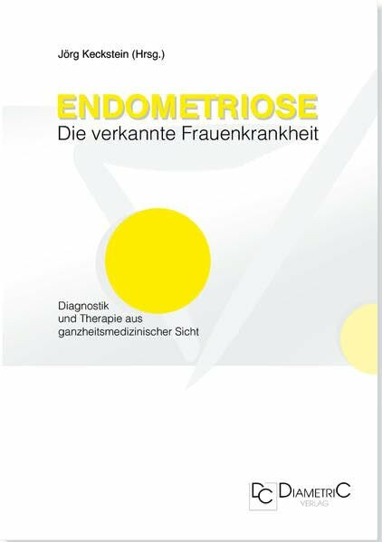 Endometriose - Die verkannte Frauenkrankheit. Diagnostik und Therapie aus ganzheitsmedizinischer Sicht