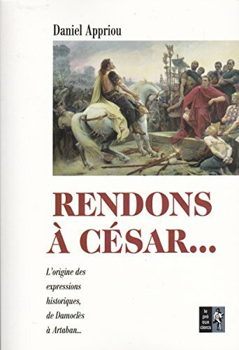 Rendons à César...: Petit dictionnaire des expressions historiques