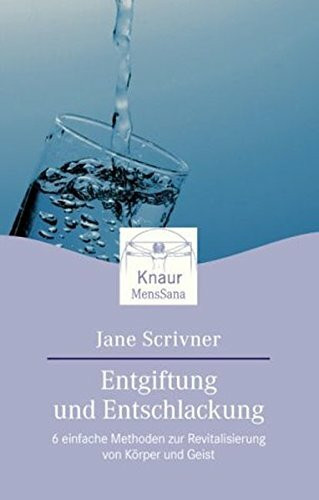 Entgiftung und Entschlackung: 6 einfache Methoden zur Revitalisierung von Körper und Geist (Knaur. MensSana)