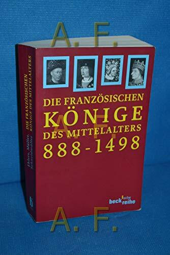 Die französischen Könige des Mittelalters: Von Odo bis Karl VIII. 888-1498 (Beck'sche Reihe)