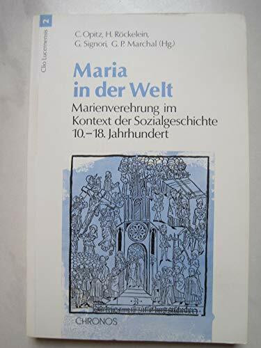 Maria in der Welt: Marienverehrung im Kontext der Sozialgeschichte 10.-18. Jahrhundert (Clio Lucernensis)