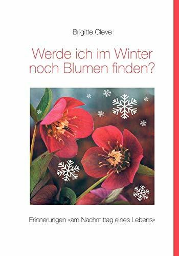 Werde ich im Winter noch Blumen finden?: Erinnerungen "am Nachmittag eines Lebens"