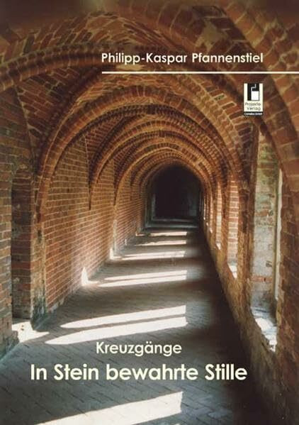 Kreuzgänge - In Stein bewahrte Stille: Ein Reisebegleiter zu den Kreuzgängen in Nord- und Ostdeutschland