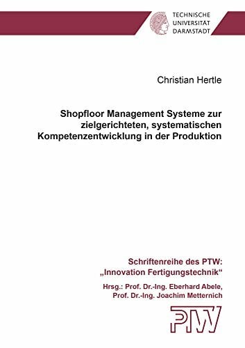 Shopfloor Management Systeme zur zielgerichteten, systematischen Kompetenzentwicklung in der Produktion (Schriftenreihe des PTW: "Innovation... Shopfloor Management Systeme zur zielgerichteten, systematischen Kompetenzentwicklung in der Produktion (Schriftenreihe des PTW: "Innovation Fertigungstechnik")