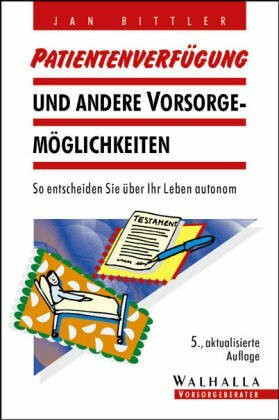 Patiententestament und andere Vorsorgemöglichkeiten für Krankheit und Alter. So entscheiden Sie über Ihr Leben autonom