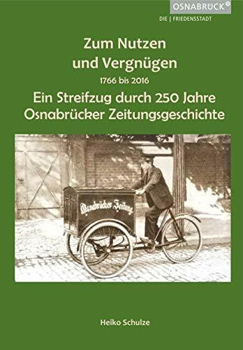 Zum Nutzen und Vergnügen: 1766 bis 2016 Ein Streifzug durch 250 Jahre Osnabrücker Zeitungsgeschichte