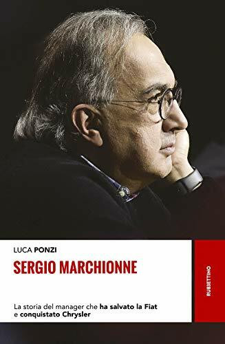 Sergio Marchionne. La Storia Del Manager Che Ha Salvato La Fiat E Conquistato Chrysler (Storie)