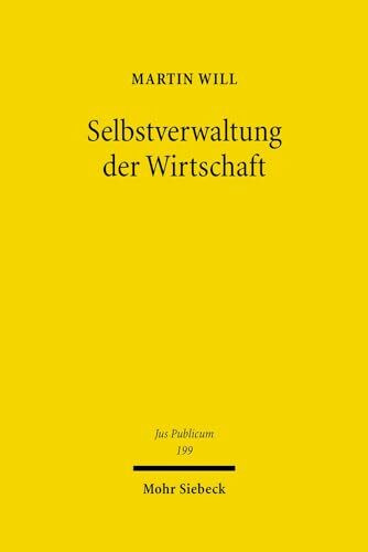 Selbstverwaltung der Wirtschaft: Recht und Geschichte der Selbstverwaltung in den Industrie- und Handelskammern, Handwerksinnungen, ... (Jus Publicum, Band 199)