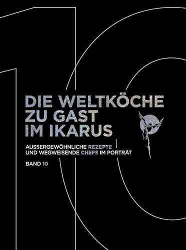Die Weltköche zu Gast im Ikarus: Außergewöhnliche Rezepte und wegweisende Chefs im Porträt: Band 10