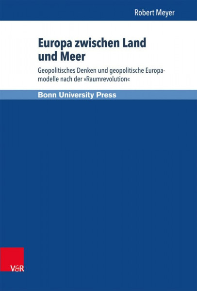 Europa zwischen Land und Meer: Geopolitisches Denken und geopolitische Europamodelle nach der »Raumrevolution«
