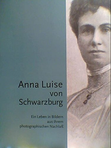 Anna Luise von Schwarzburg 1871-1951: Ein Leben in Bildern aus ihrem photographischen Nachlass