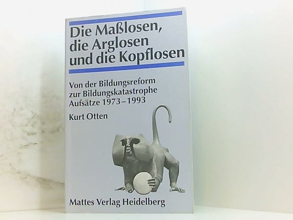 Die Maßlosen, die Arglosen und die Kopflosen: Von der Bildungsreform zur Bildungskatastrophe. Aufsätze 1973-1993