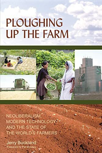 Ploughing up the Farm : Neoliberalism, Modern Technology and the State of the World's Farmers