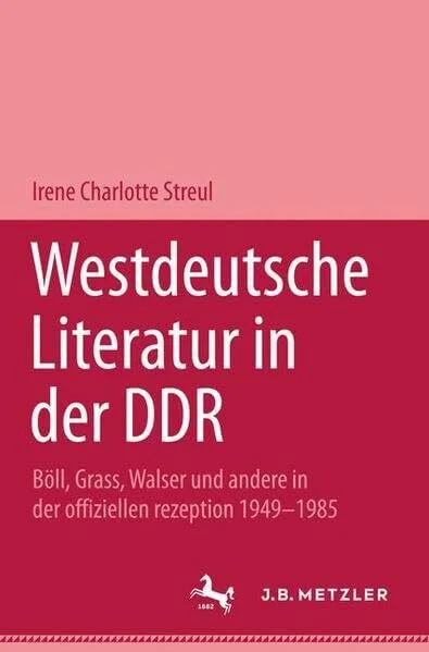 Westdeutsche Literatur in der DDR: Böll, Grass, Walser und andere in der offiziellen Rezeption 1949-1983 (Metzler Studienausgaben)