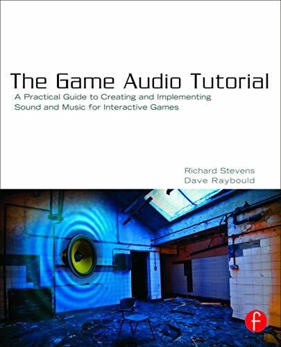 The Game Audio Tutorial: A Practical Guide to Creating and Implementing Sound and Music for Interactive Games