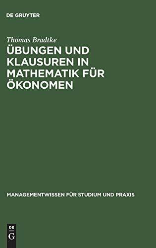 Übungen und Klausuren in Mathematik für Ökonomen (Managementwissen für Studium und Praxis)