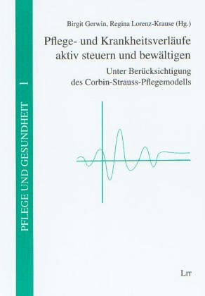 Pflege- und Krankheitsverläufe aktiv steuern und bewältigen. Unter Berücksichtigung des Corbin-Strauss-Pflegemodells