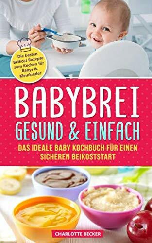 Babybrei: gesund & einfach. Das ideale Baby Kochbuch für einen sicheren Beikoststart: Die besten Beikost Rezepte zum Kochen für Babys & Kleinkinder. Für eine ausgewogene Ernährung inkl. Beikostplan