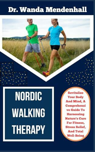 NORDIC WALKING THERAPY: Revitalize Your Body And Mind, A Comprehensive Guide To Harnessing Nature's Cure For Fitness, Stress Relief, And Total Well-Being