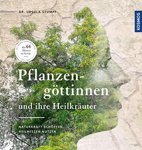 Pflanzengöttinnen und ihre Heilkräuter: Naturkraft schöpfen, Heilwissen nutzen
