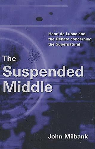 The Suspended Middle: Henri de Lubac and the Debate Concerning the Supernatural