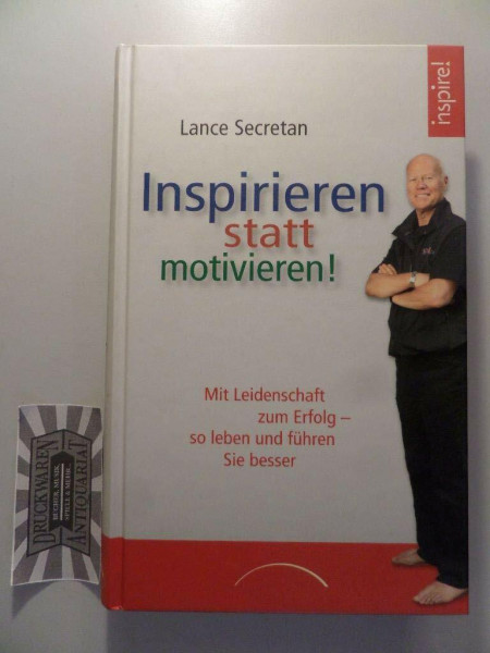 Inspirieren statt motivieren!: Mit Leidenschaft zum Erfolg - so leben und führen Sie besser