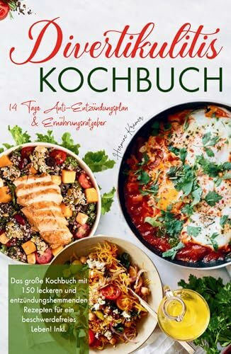 Divertikulitis Kochbuch - Das große Kochbuch mit 150 leckeren und entzündungshemmenden Rezepten für ein beschwerdefreies Leben!: Inklusive 14 Tage Anti- Entzündungsplan & Ratgeber.