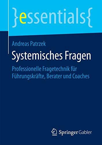 Systemisches Fragen: Professionelle Fragetechnik für Führungskräfte, Berater und Coaches (essentials)