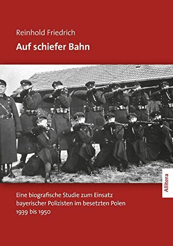 Auf schiefer Bahn: Eine biografische Studie zum Einsatz bayerischer Polizisten im besetzten Polen 1939 bis 1950