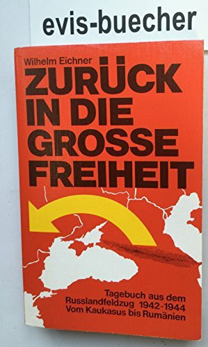 Zurück in die grosse Freiheit. Tagebuch aus dem Russlandfeldzug 1942- 1944. Vom Kaukasus bis Rumänien.