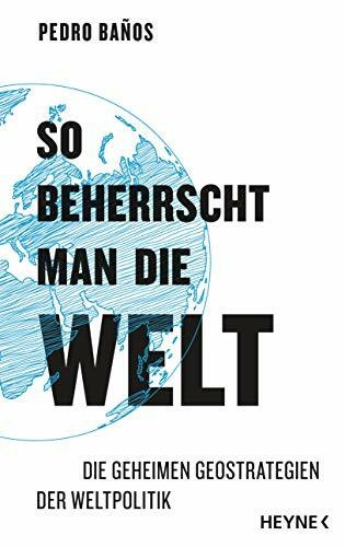 So beherrscht man die Welt: Die geheimen Geostrategien der Weltpolitik