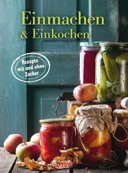 Einmachen & Einkochen: Lecker, Traditionell, Praktisch: Rezepte mit und ohne Zucker