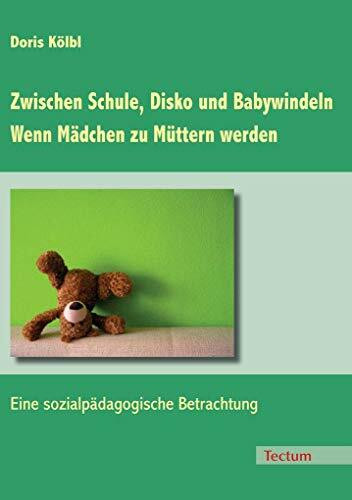 Zwischen Schule, Disko und Babywindeln - Wenn Mädchen zu Müttern werden: Eine sozialpädagogische Betrachtung