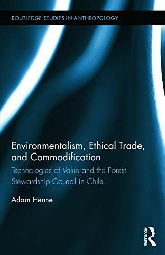 Environmentalism, Ethical Trade, and Commodification: Technologies of Value and the Forest Stewardship Council in Chile (Routledge Studies in Anthropology, 19, Band 19)