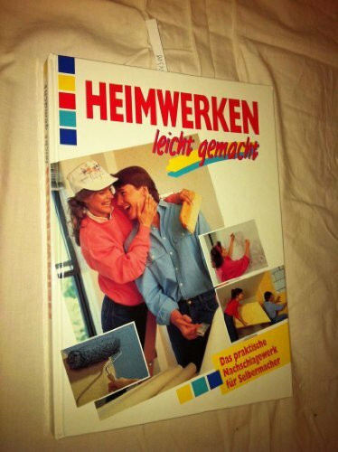 Heimwerken leicht gemacht: Das praktische Nachschlagewerk für Selbermacher