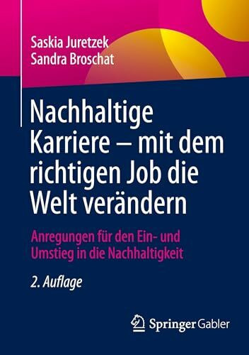 Nachhaltige Karriere – mit dem richtigen Job die Welt verändern: Anregungen für den Ein- und Umstieg in die Nachhaltigkeit