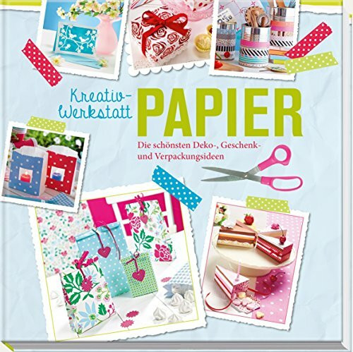 Kreativwerkstatt Papier: Die schönsten Deko-, Geschenk- und Verpackungsideen