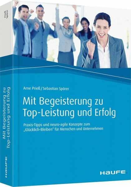 Mit Begeisterung zu Top-Leistung und Erfolg: Praxis-Tipps und neuro-agile Konzepte zum "Glücklich-Bleiben" für Menschen und Unternehmen (Haufe Fachbuch)