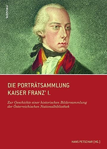 Die Porträtsammlung Kaiser Franz I. Zur Geschichte einer historischen Bildersammlung der Österreichischen Nationalbibliothek Die Porträtsammlung Kaiser Franz I. Zur Geschichte einer historischen Bildersammlung der Österreichischen Nationalbibliothek
