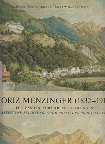 Moriz Menzinger (1832-1914): Liechtenstein - Vorarlberg - Überlingen. Aquarelle und Zeichnungen vom Rhein- und Bodenseegebiet