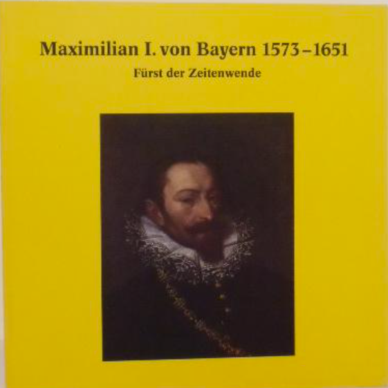 Maximilian I. von Bayern 1573-1651: Fürst der Zeitenwende: Ausstellung im Stadtmuseum Ingolstadt 7. Juli 2001 bis 7. Oktober 2001