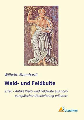 Wald- und Feldkulte: 2. Teil - Antike Wald- und Feldkulte aus nordeuropäischer Überlieferung erläutert