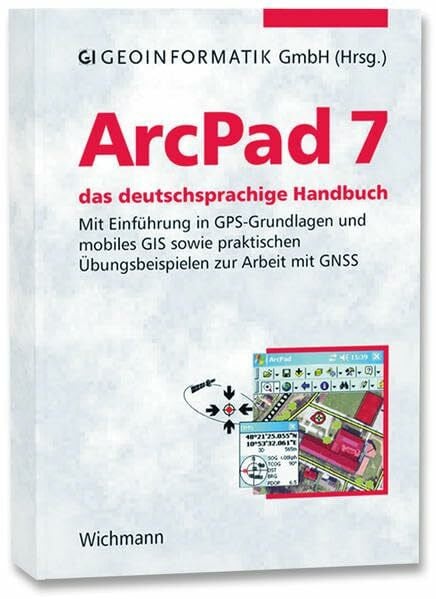 ArcPad 7 - das deutschsprachige Handbuch: Mit Einführung in GPS-Grundlagen und mobiles GIS sowie praktischen Übungsbeispielen zur Arbeit mit GNSS