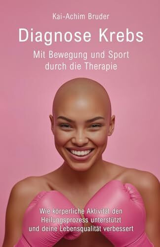 Diagnose Krebs - Mit Bewegung und Sport durch die Therapie: Wie körperliche Aktivität den Heilungsprozess unterstützt und deine Lebensqualität ... zur Unterstützung der Heilung und Stärkung)