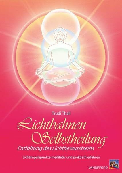 Lichtbahnen-Selbstheilung: Entfaltung des Lichtbewusstseins. Lichtimpulse meditativ und praktisch erfahren